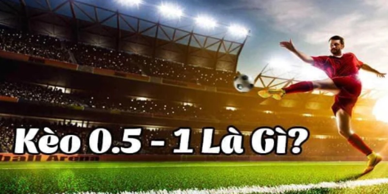 Tìm hiểu chi tiết về 0.5/1 là kèo gì?