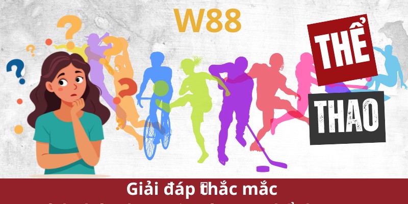 Giải đáp thắc mắc xung quanh sảnh Thể thao W88